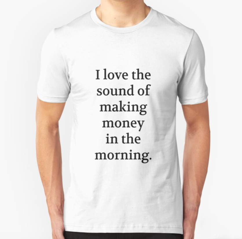 Bullwit! "I love the sound of making money in the morning" T-shirt (and other products)