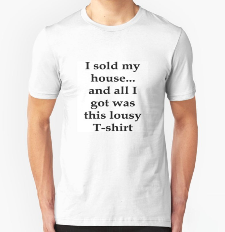 Bullwit! "I sold my house…and all I got was this lousy T-shirt" T-shirt (and other products)