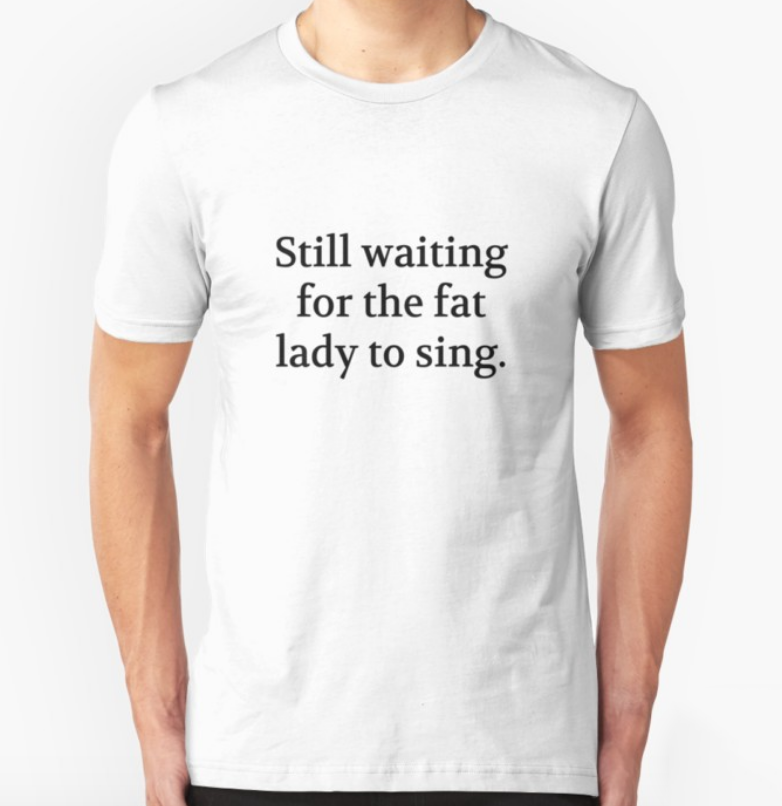 Bullwit! "Still waiting for the fat lady to sing" T-shirt (and other products)